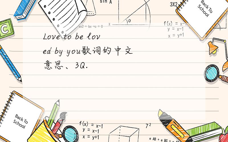 Love to be loved by you歌词的中文意思、3Q.