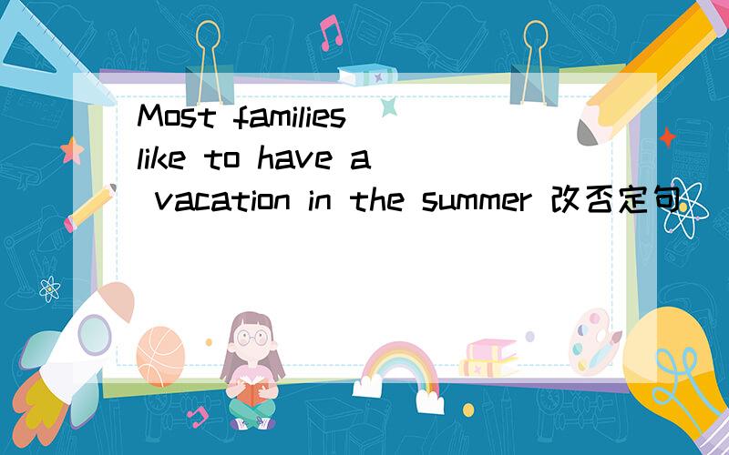 Most families like to have a vacation in the summer 改否定句