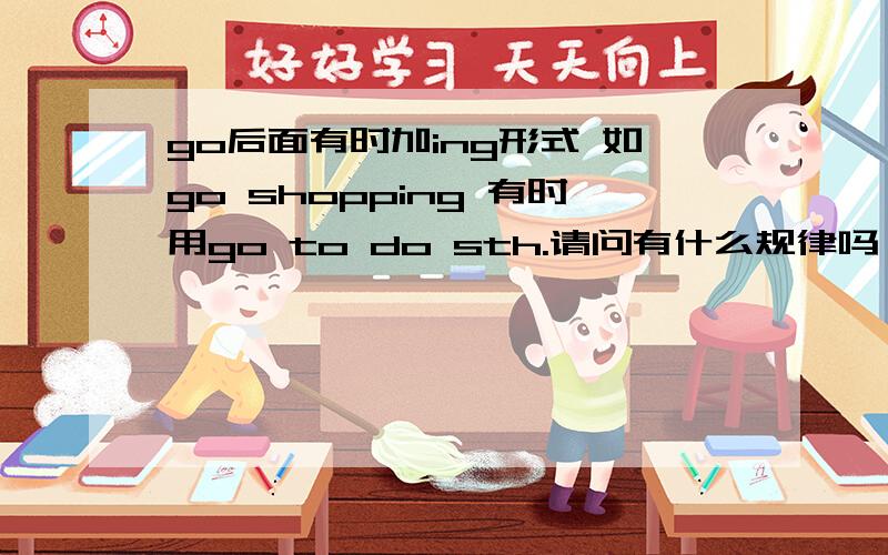 go后面有时加ing形式 如go shopping 有时用go to do sth.请问有什么规律吗