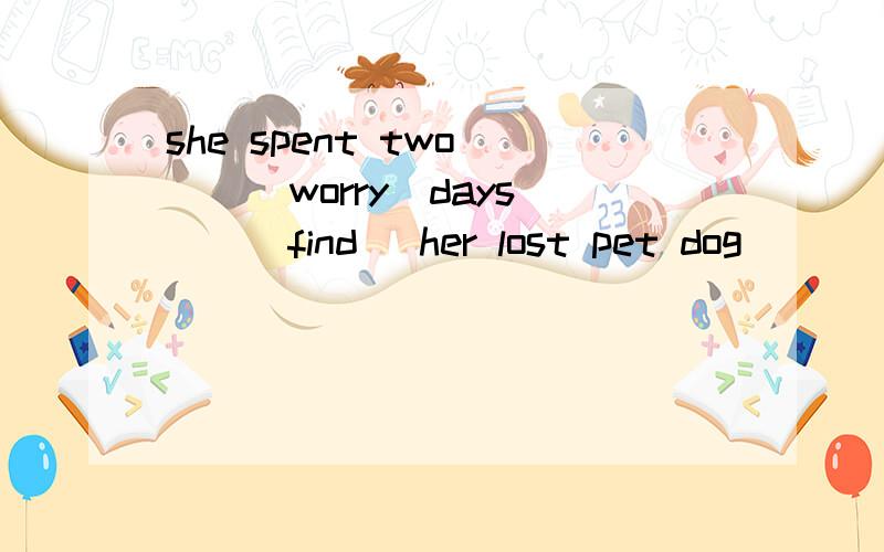 she spent two___(worry)days___(find) her lost pet dog