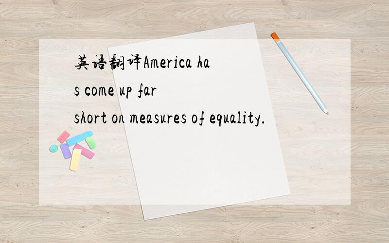 英语翻译America has come up far short on measures of equality.