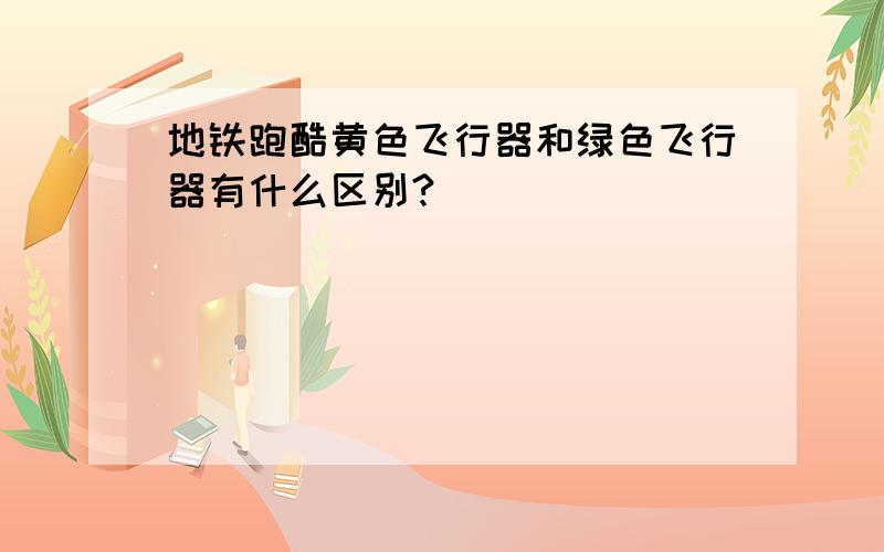 地铁跑酷黄色飞行器和绿色飞行器有什么区别?