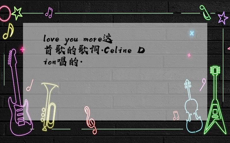 love you more这首歌的歌词.Celine Dion唱的.