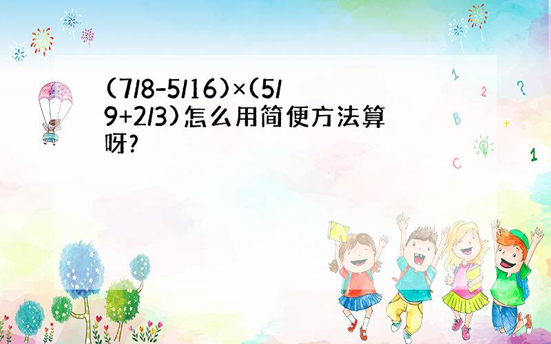 (7/8-5/16)×(5/9+2/3)怎么用简便方法算呀?