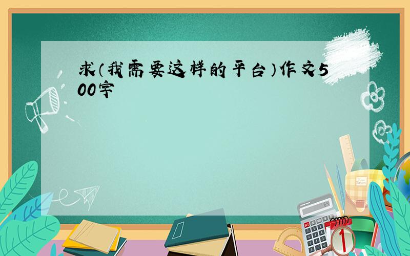 求（我需要这样的平台）作文500字