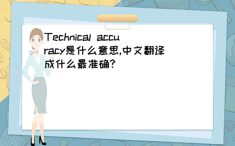 Technical accuracy是什么意思,中文翻译成什么最准确?