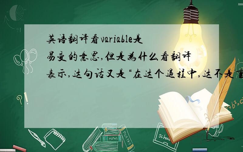 英语翻译看variable是易变的意思,但是为什么看翻译表示,这句话又是“在这个过程中,这不是重要因素”呢?请问该怎么解