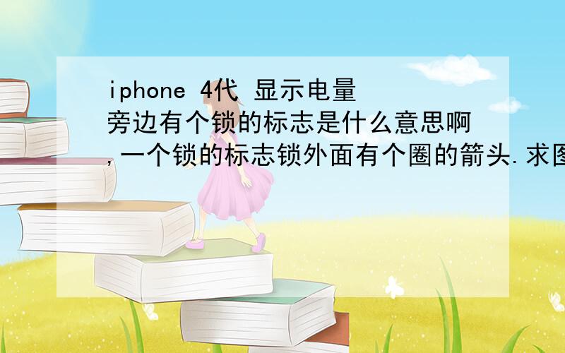 iphone 4代 显示电量旁边有个锁的标志是什么意思啊,一个锁的标志锁外面有个圈的箭头.求图jiao c