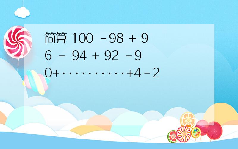 简算 100 -98 + 96 - 94 + 92 -90+··········+4-2