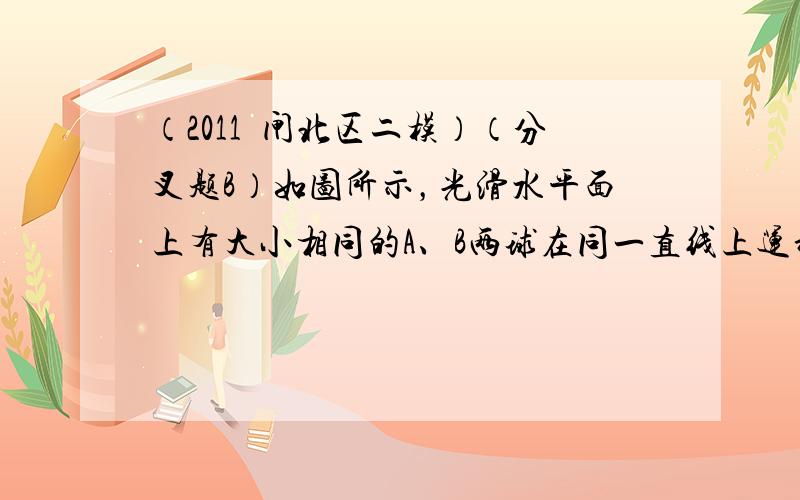 （2011•闸北区二模）（分叉题B）如图所示，光滑水平面上有大小相同的A、B两球在同一直线上运动．两球质量关系为mB=2