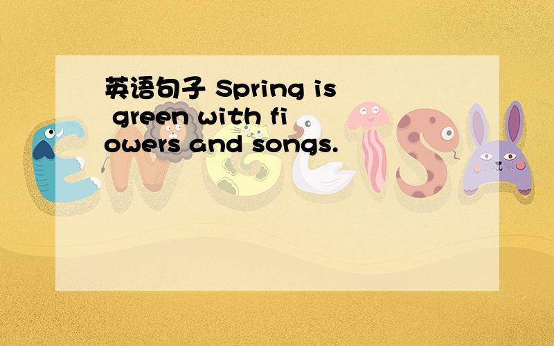 英语句子 Spring is green with fiowers and songs.