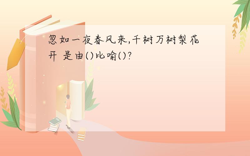 忽如一夜春风来,千树万树梨花开 是由()比喻()?