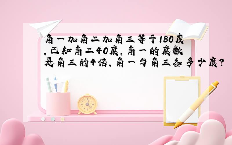 角一加角二加角三等于180度,已知角二40度,角一的度数是角三的4倍,角一与角三各多少度?