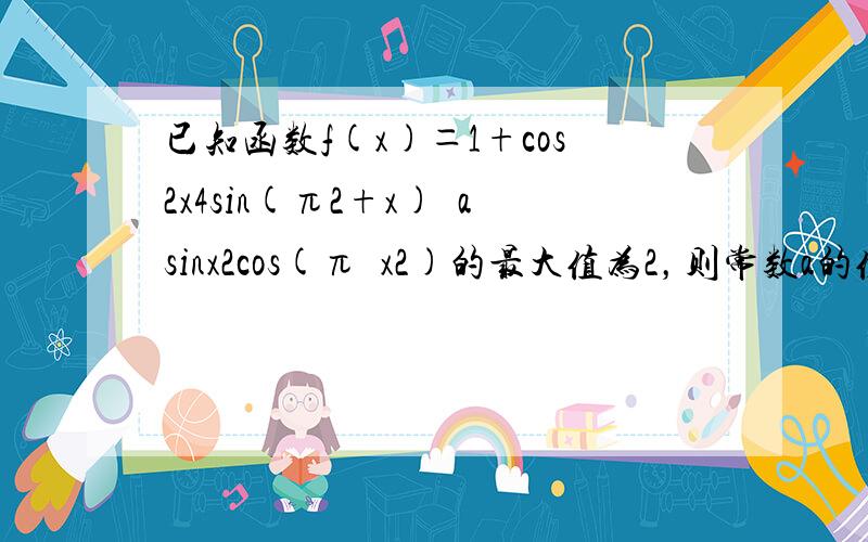 已知函数f(x)＝1+cos2x4sin(π2+x)−asinx2cos(π−x2)的最大值为2，则常数a的值为（　　）