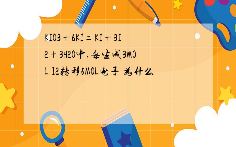 KIO3+6KI=KI+3I2+3H2O中,每生成3MOL I2转移5MOL电子 为什么