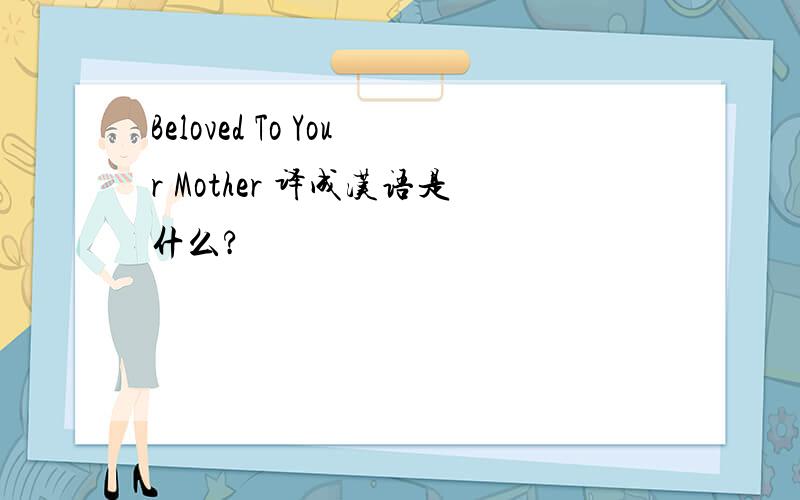 Beloved To Your Mother 译成汉语是什么?