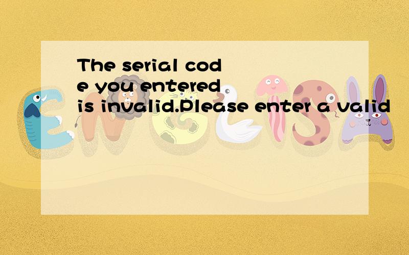 The serial code you entered is invalid.Please enter a valid