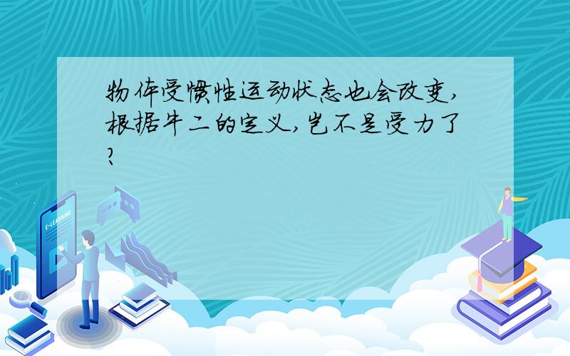 物体受惯性运动状态也会改变,根据牛二的定义,岂不是受力了?