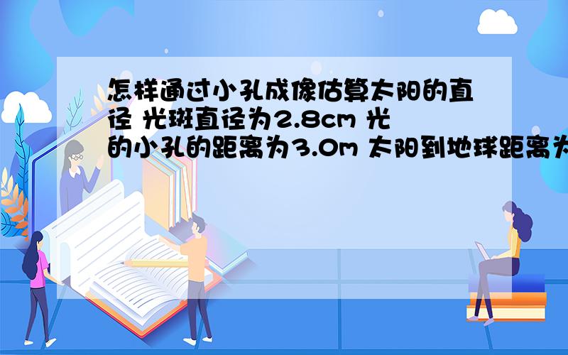 怎样通过小孔成像估算太阳的直径 光斑直径为2.8cm 光的小孔的距离为3.0m 太阳到地球距离为1.5*10的15次方