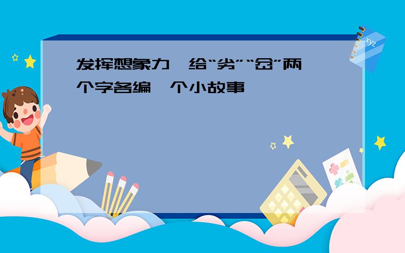 发挥想象力,给“劣”“岔”两个字各编一个小故事