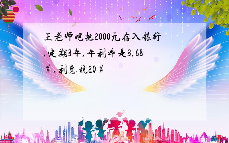 王老师吧把2000元存入银行,定期3年,年利率是3.68％,利息税20％