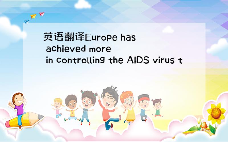 英语翻译Europe has achieved more in controlling the AIDS virus t