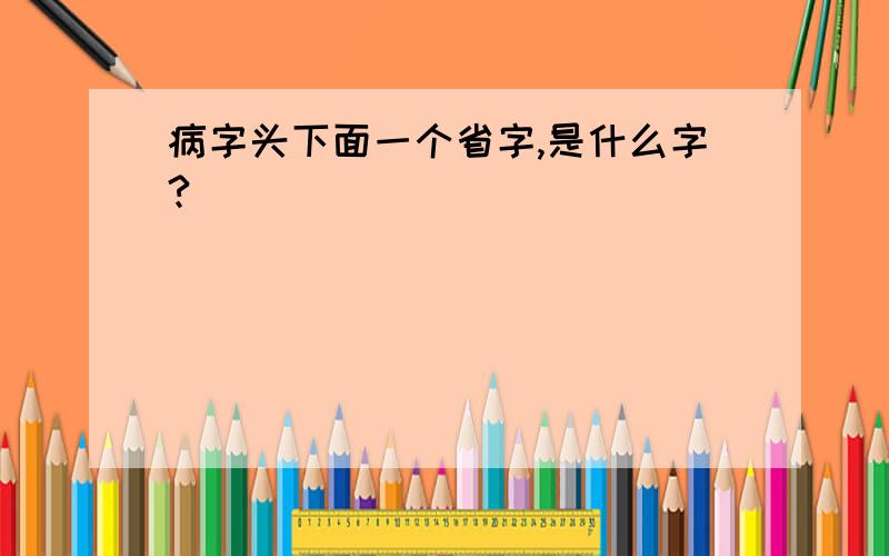 病字头下面一个省字,是什么字?