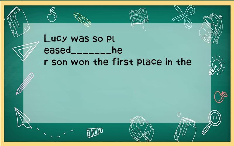 Lucy was so pleased_______her son won the first place in the