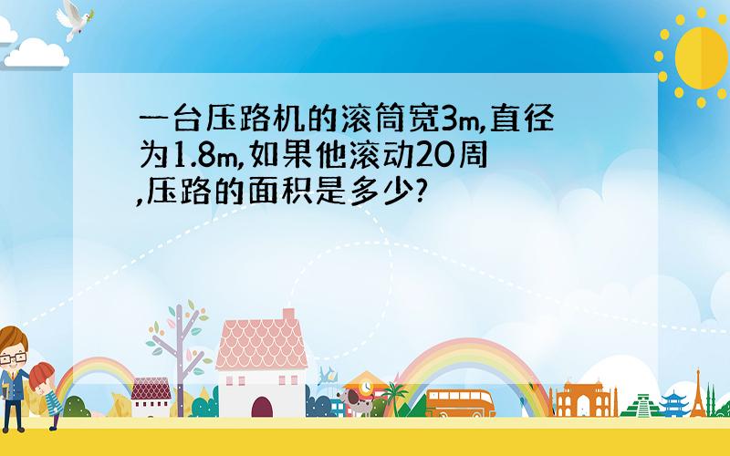 一台压路机的滚筒宽3m,直径为1.8m,如果他滚动20周,压路的面积是多少?