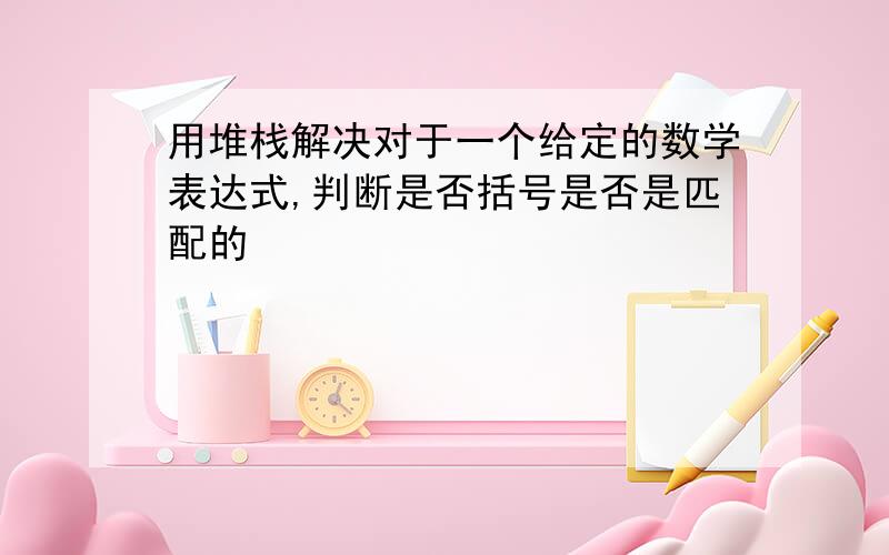 用堆栈解决对于一个给定的数学表达式,判断是否括号是否是匹配的