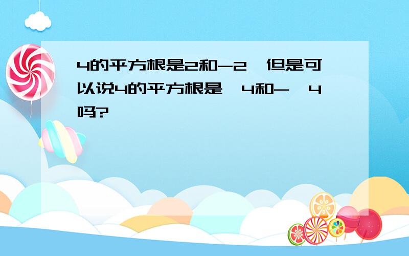 4的平方根是2和-2,但是可以说4的平方根是√4和-√4吗?