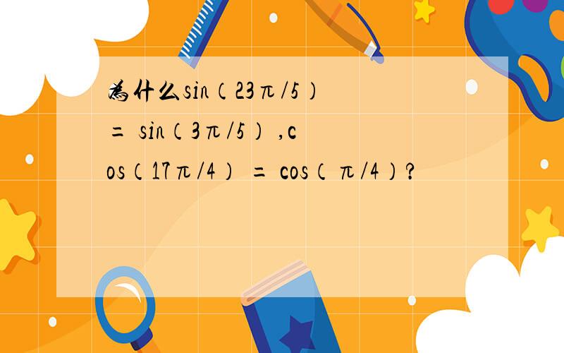 为什么sin（23π/5） = sin（3π/5） ,cos（17π/4） = cos（π/4）?