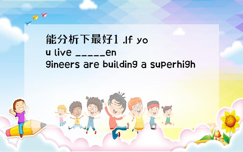 能分析下最好1 .If you live _____engineers are building a superhigh