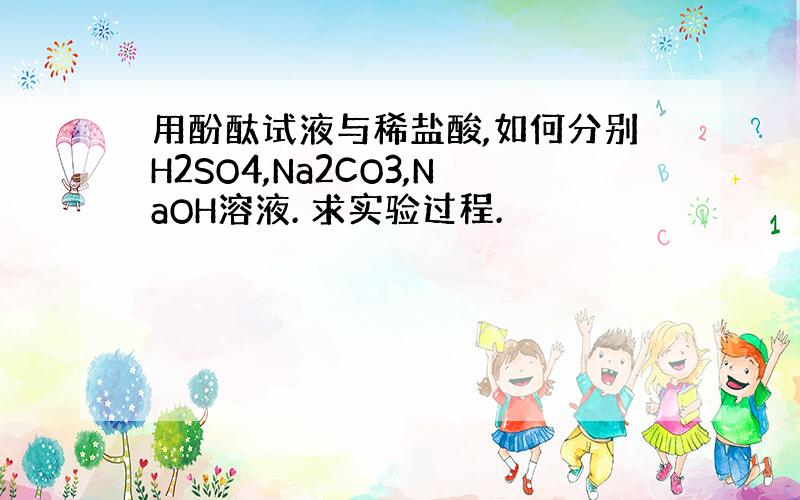 用酚酞试液与稀盐酸,如何分别H2SO4,Na2CO3,NaOH溶液. 求实验过程.