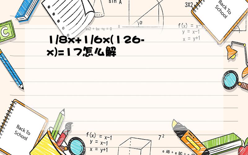 1/8x+1/6x(126-x)=17怎么解