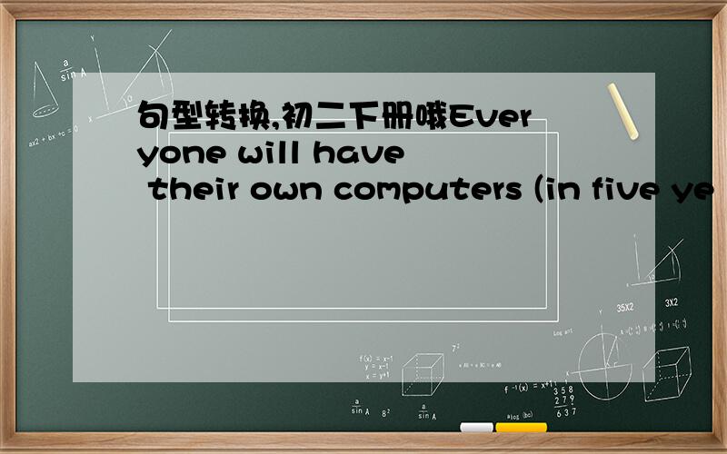 句型转换,初二下册哦Everyone will have their own computers (in five ye