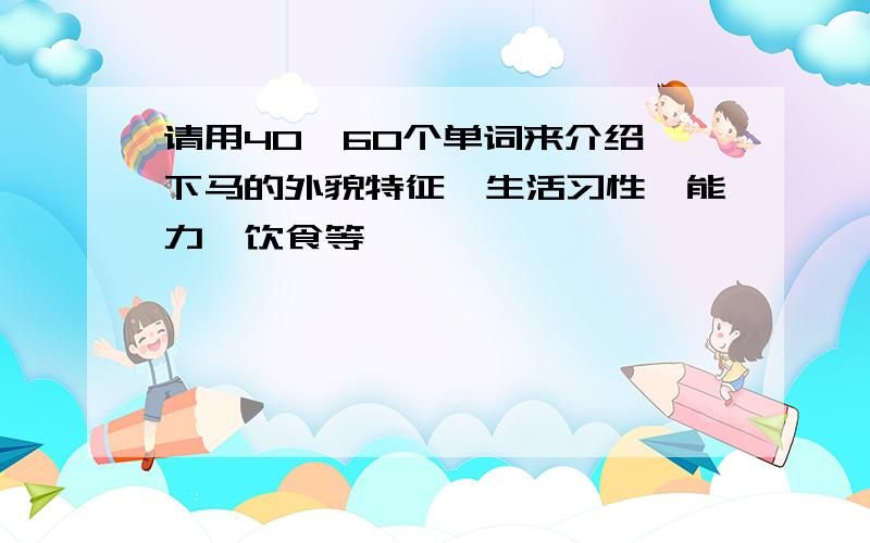 请用40—60个单词来介绍一下马的外貌特征,生活习性,能力,饮食等