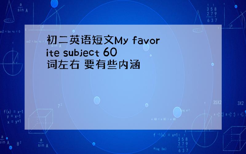 初二英语短文My favorite subject 60词左右 要有些内涵