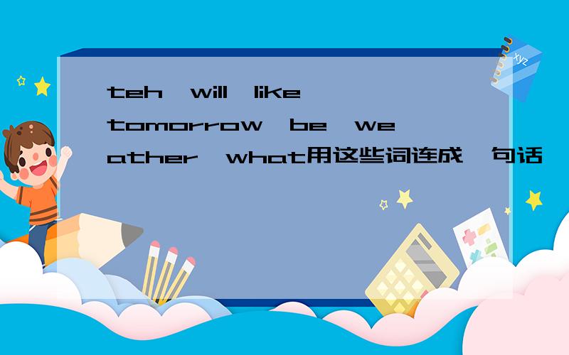 teh,will,like,tomorrow,be,weather,what用这些词连成一句话