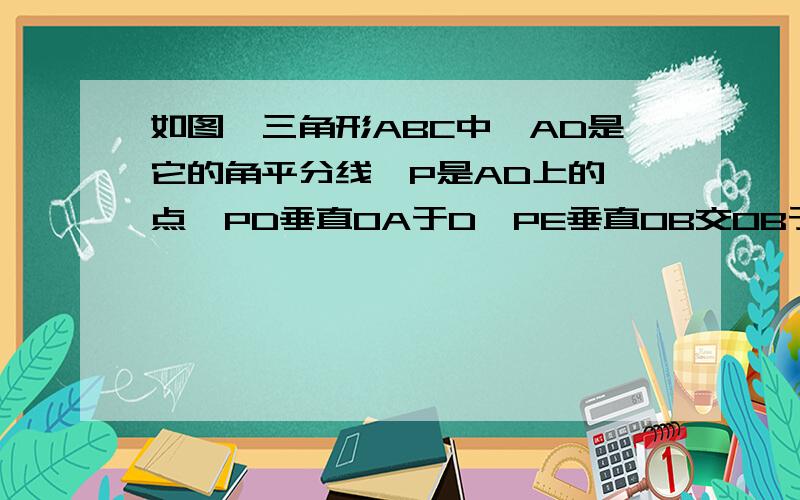 如图,三角形ABC中,AD是它的角平分线,P是AD上的一点,PD垂直OA于D,PE垂直OB交OB于E.F是OC上的另一点