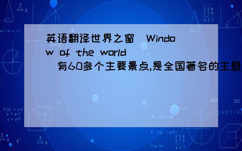 英语翻译世界之窗（Window of the world）有60多个主要景点,是全国著名的主题公园之一有来自五大洲的各种