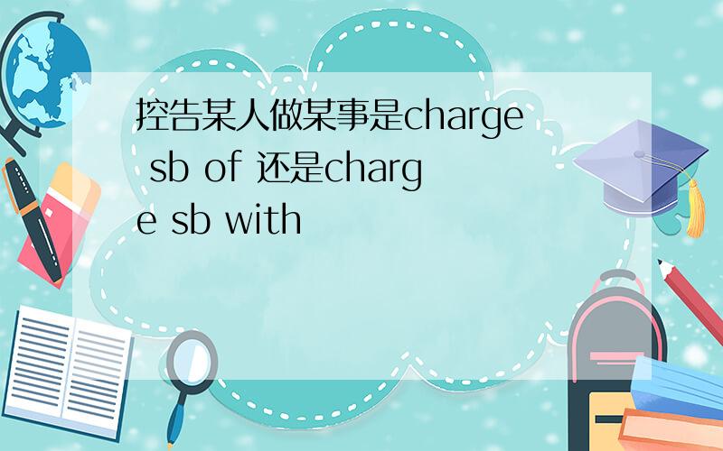 控告某人做某事是charge sb of 还是charge sb with