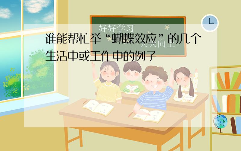 谁能帮忙举“蝴蝶效应”的几个生活中或工作中的例子