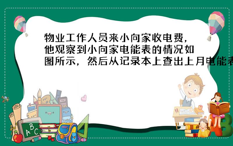 物业工作人员来小向家收电费，他观察到小向家电能表的情况如图所示，然后从记录本上查出上月电能表的示数是811.6kW•h，