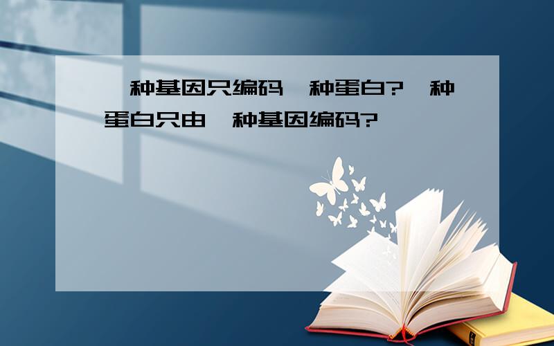 一种基因只编码一种蛋白?一种蛋白只由一种基因编码?