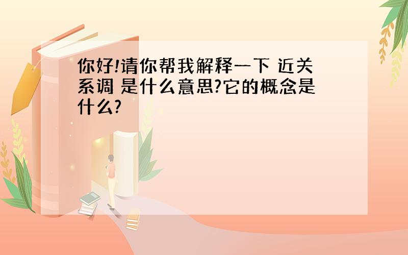 你好!请你帮我解释一下 近关系调 是什么意思?它的概念是什么?