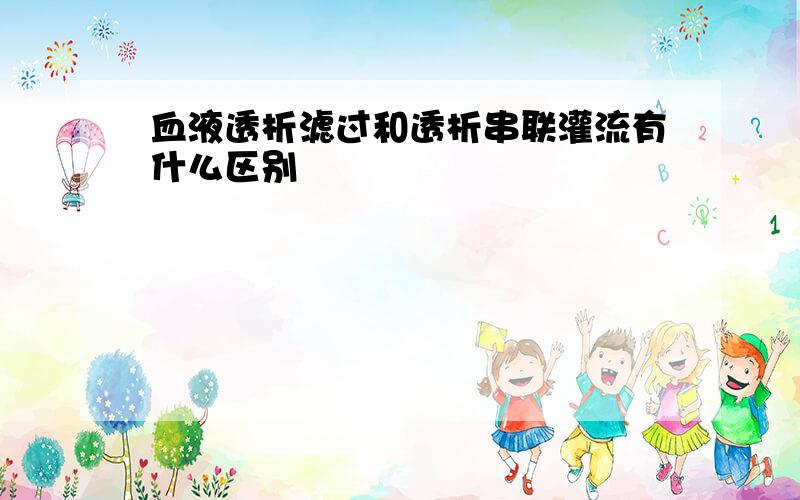 血液透析滤过和透析串联灌流有什么区别