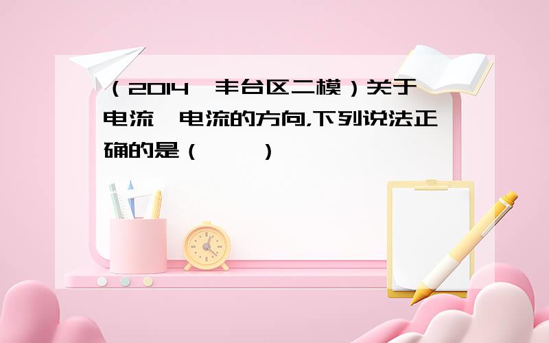 （2014•丰台区二模）关于电流、电流的方向，下列说法正确的是（　　）