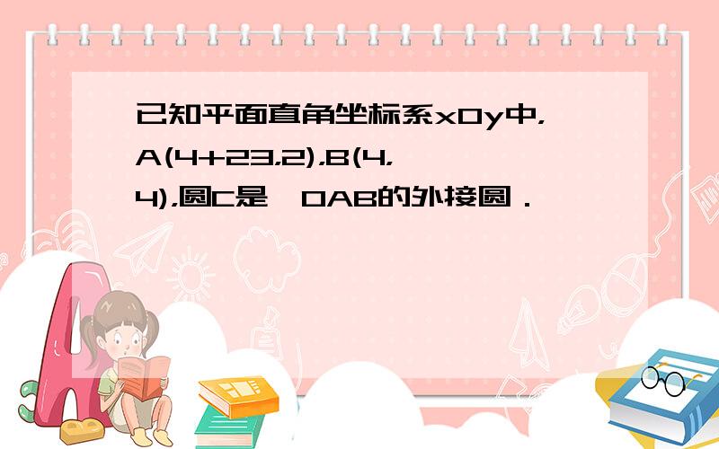 已知平面直角坐标系xOy中，A(4+23，2)，B(4，4)，圆C是△OAB的外接圆．