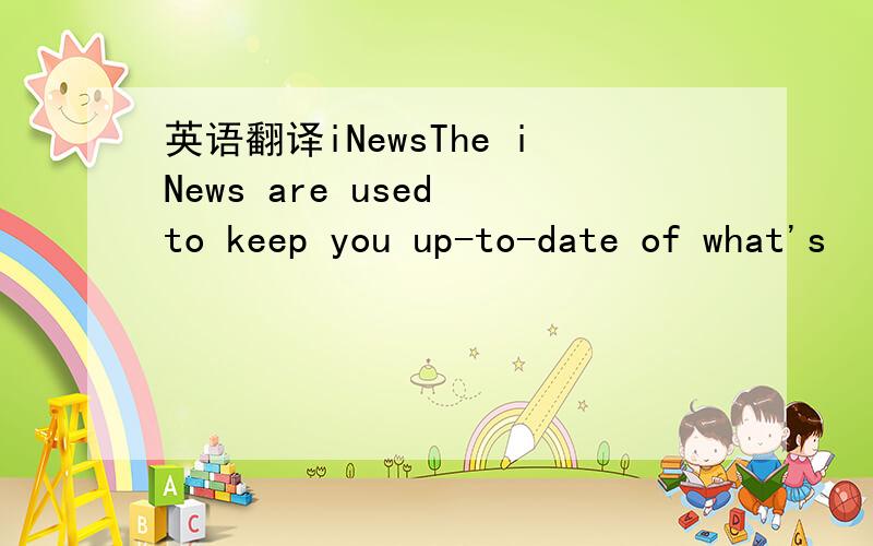 英语翻译iNewsThe iNews are used to keep you up-to-date of what's